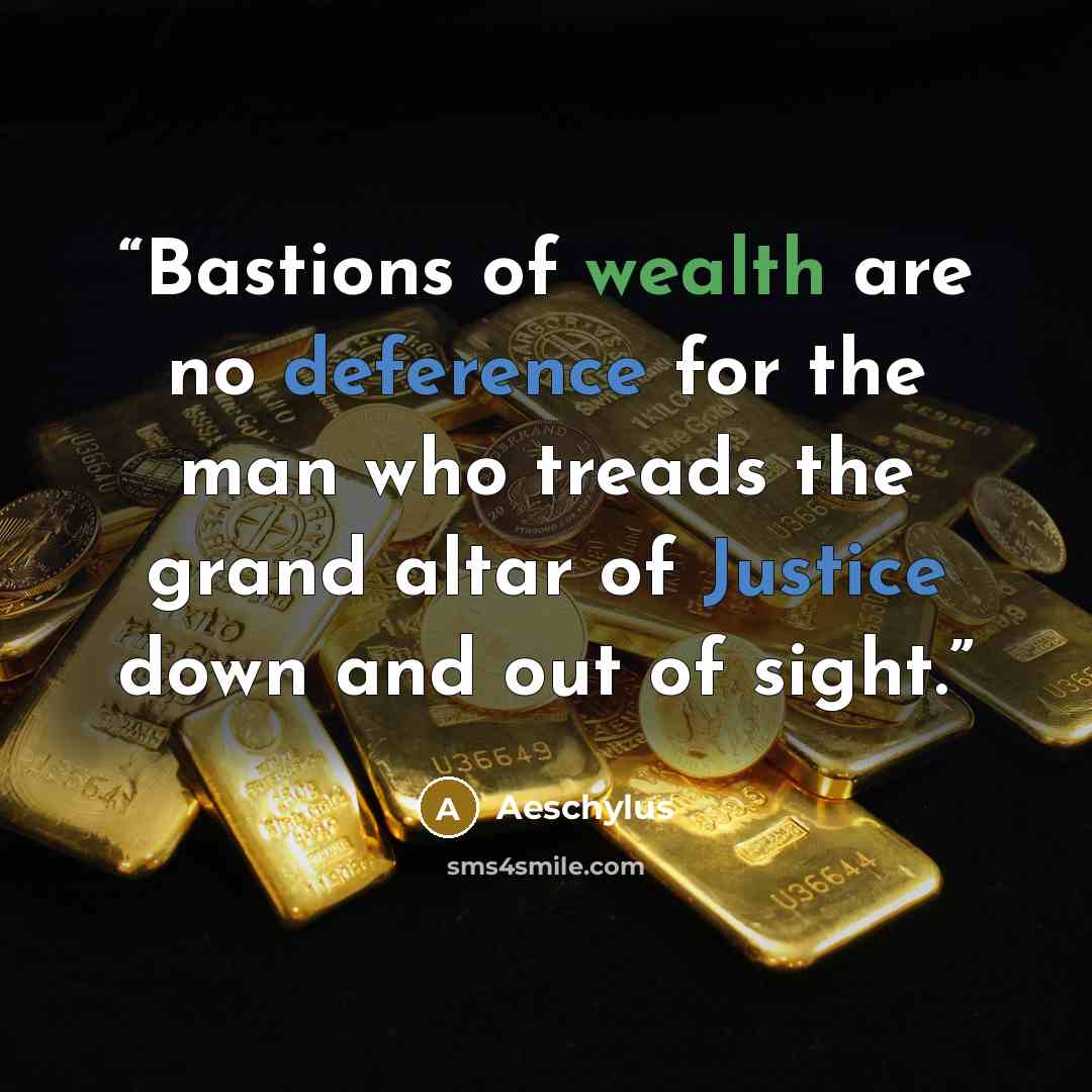 “Bastions of wealth are no deference for the man who treads the grand altar of Justice down and out of sight.” quote by Aeschylus