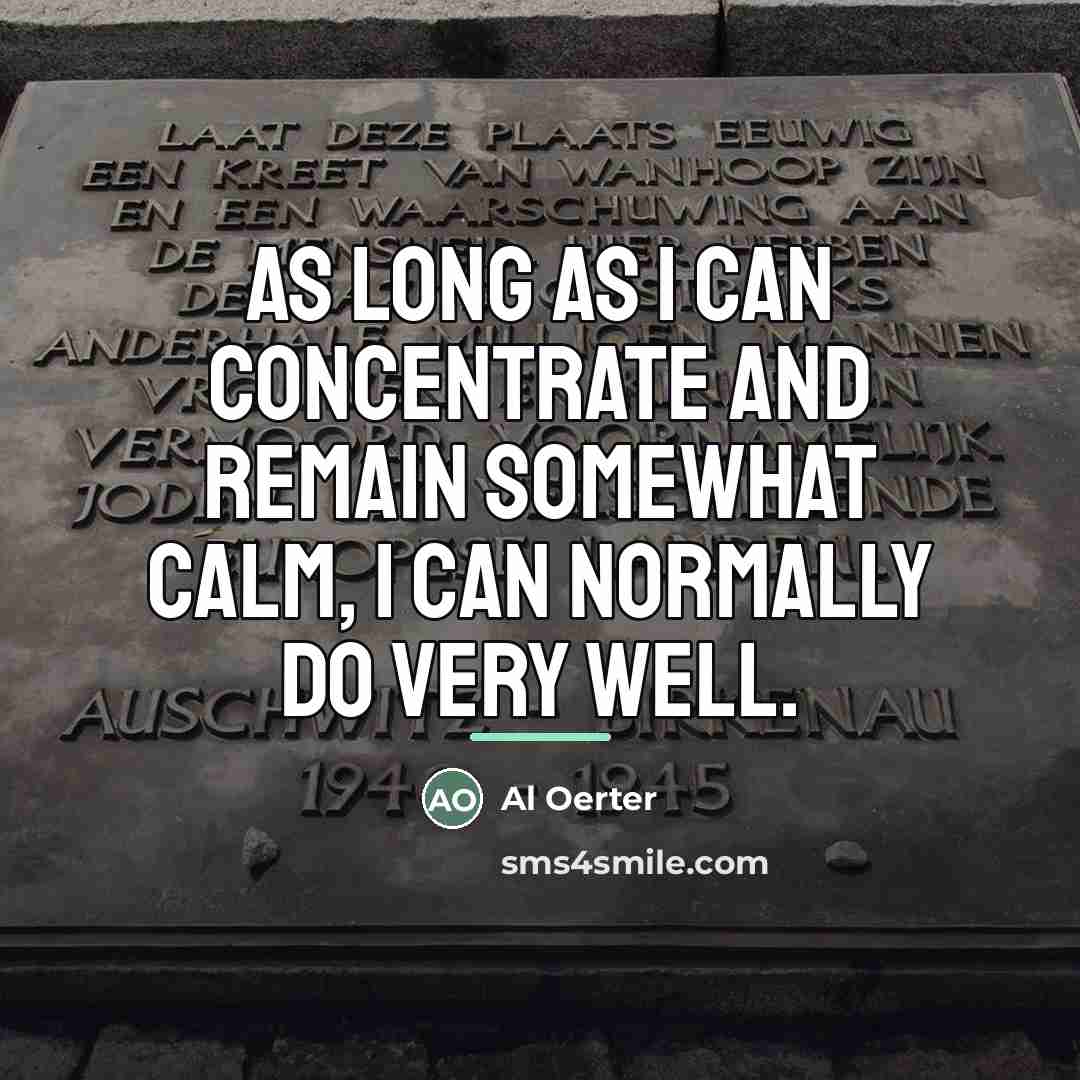 “As long as I can concentrate and remain somewhat calm,…” quote by Al Oerter