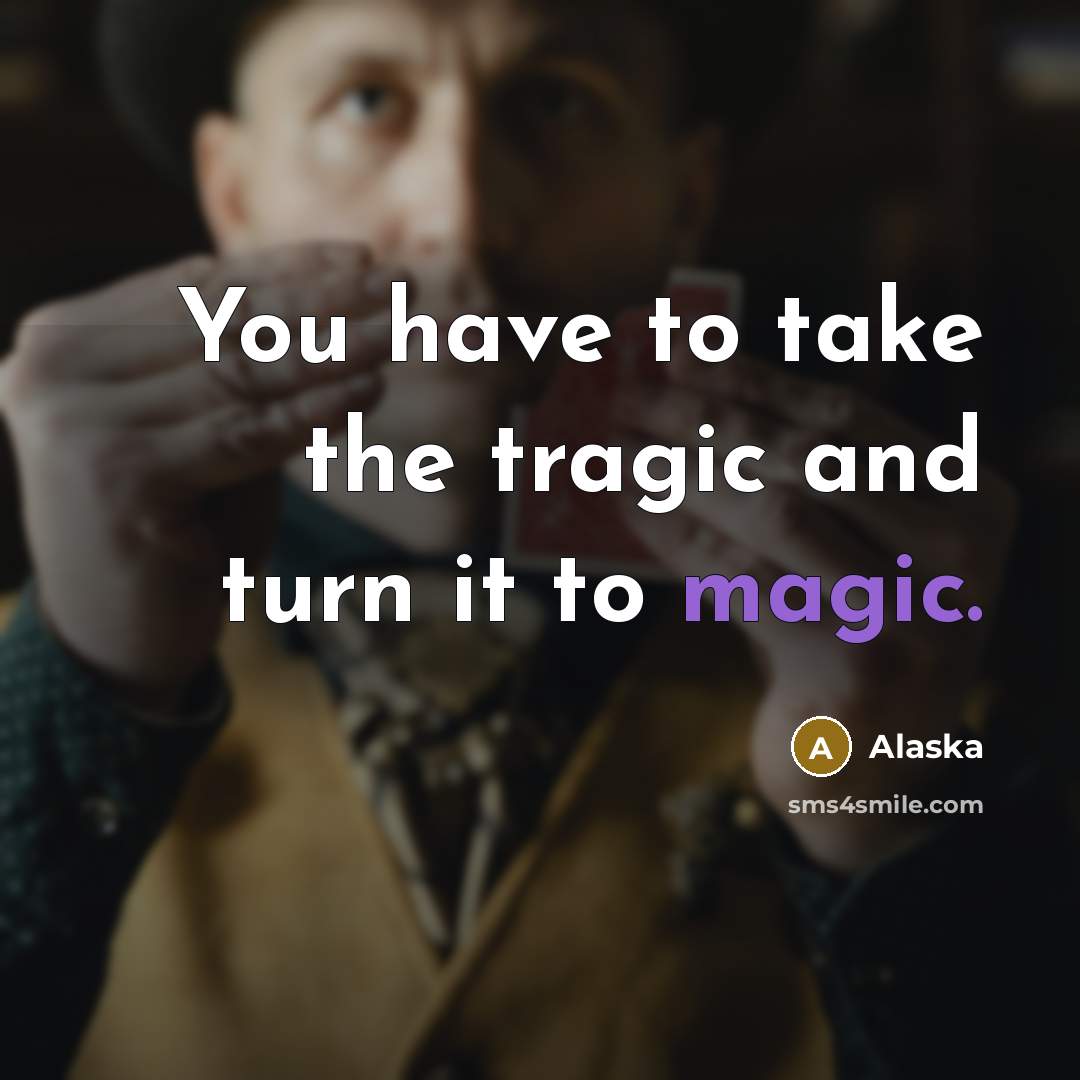 “You have to take the tragic and turn it to…” quote by Alaska