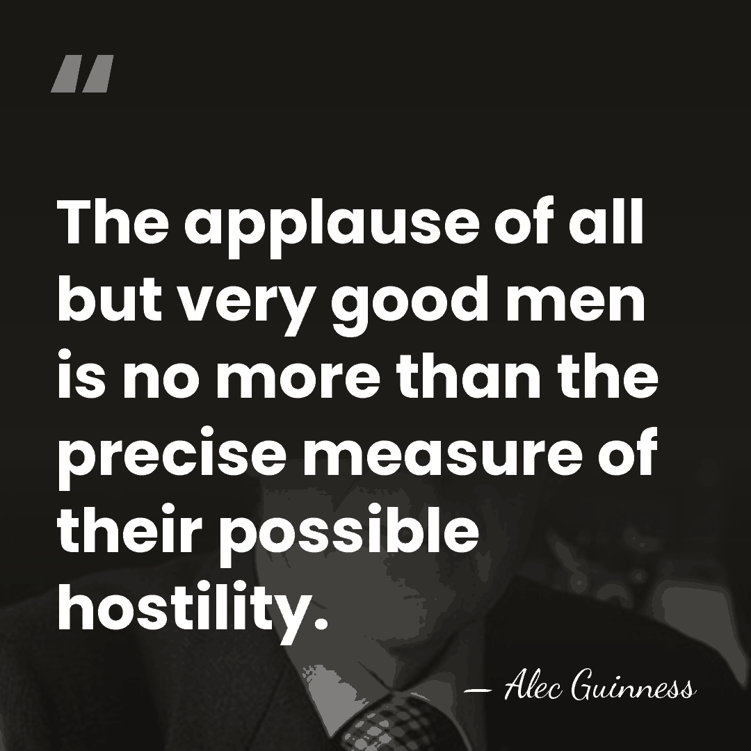The applause of all but very good men is no more than&hellip; - Alec Guinness