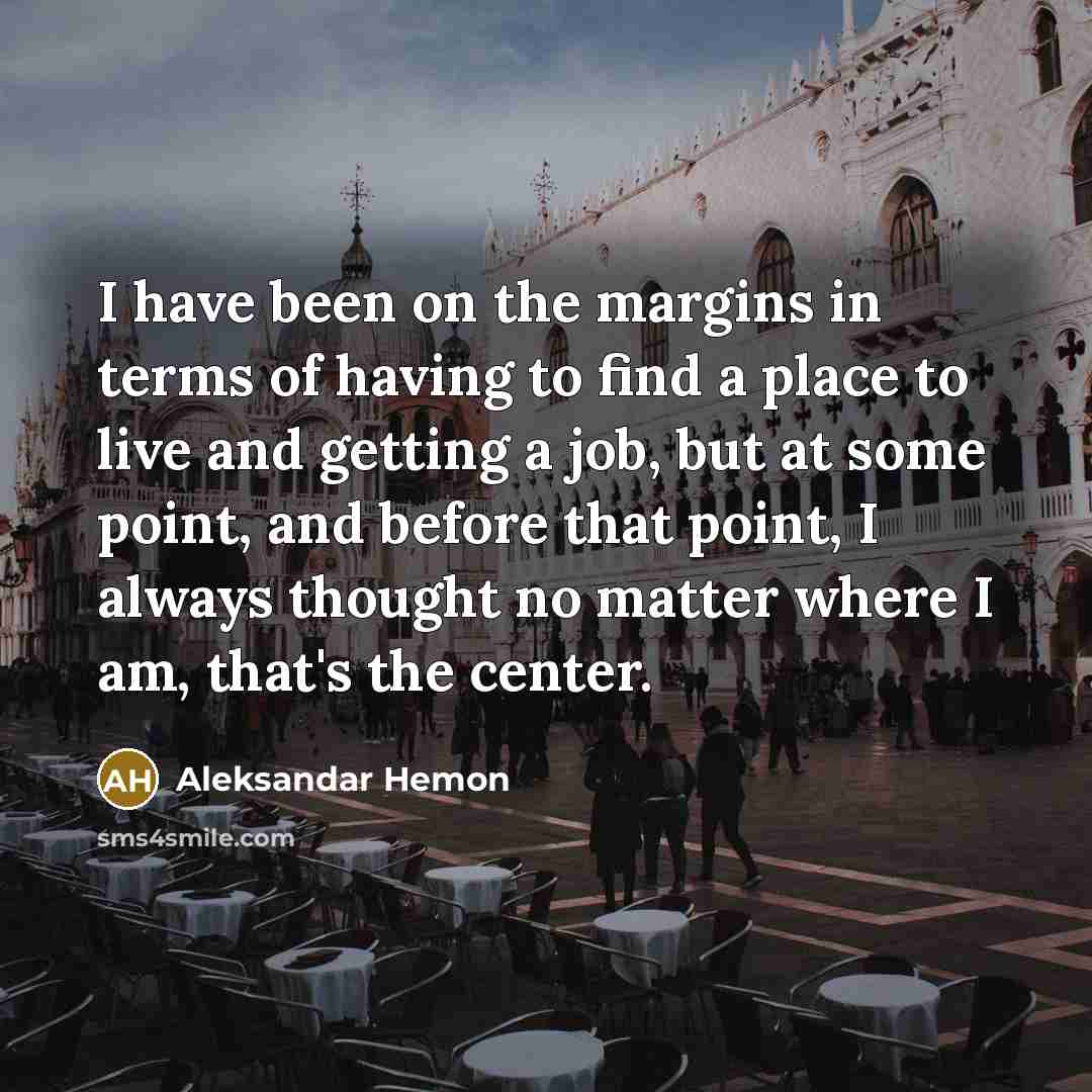 “I have been on the margins in terms of having…” quote by Aleksandar Hemon