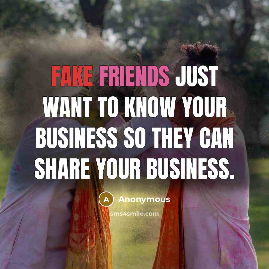 “Fake friends just want to know your business so they…” quote by Anonymous