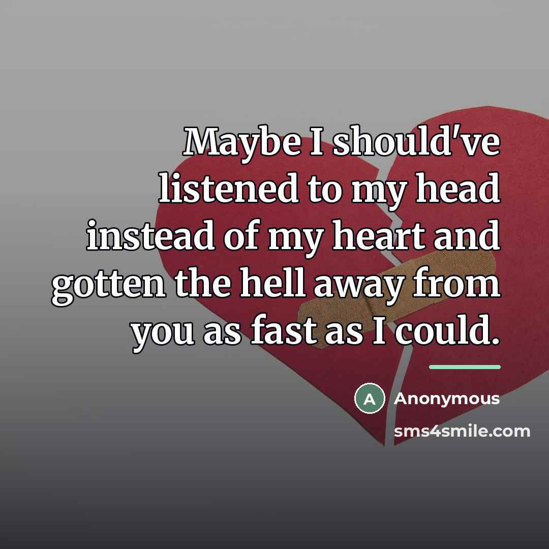 “Maybe I should've listened to my head instead of my…” quote by Anonymous