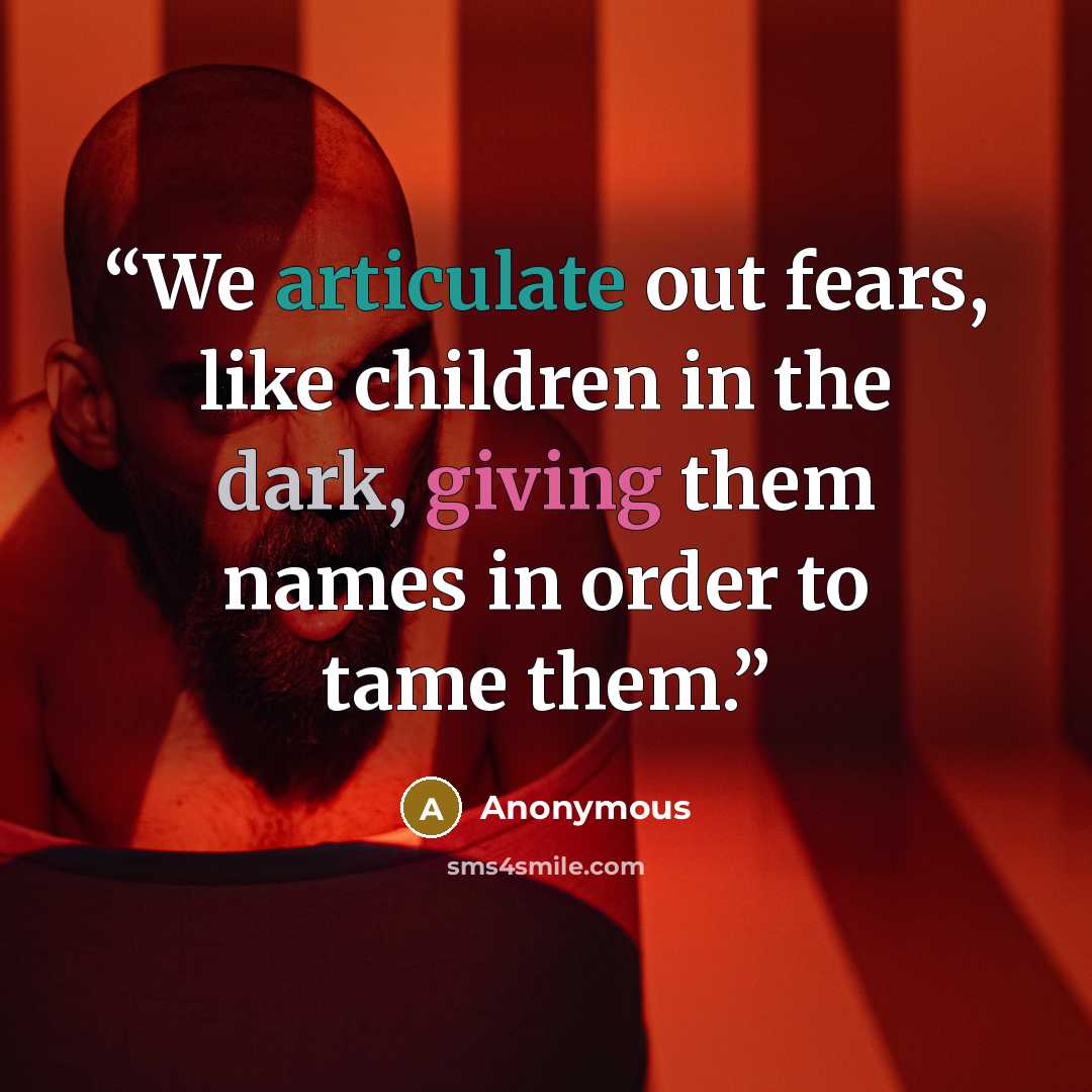 “We articulate out fears, like children in the dark, giving them names in order to tame them.” quote by Anonymous