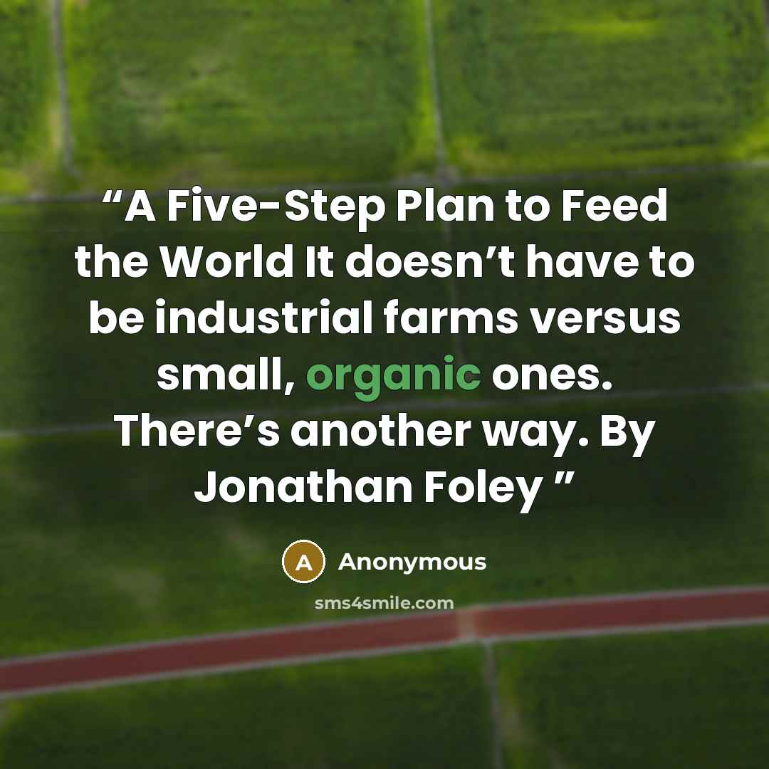 “A Five-Step Plan to Feed the World It doesn’t have to be industrial farms versus small, organic ones. There’s another way. By Jonathan Foley” quote by Anonymous