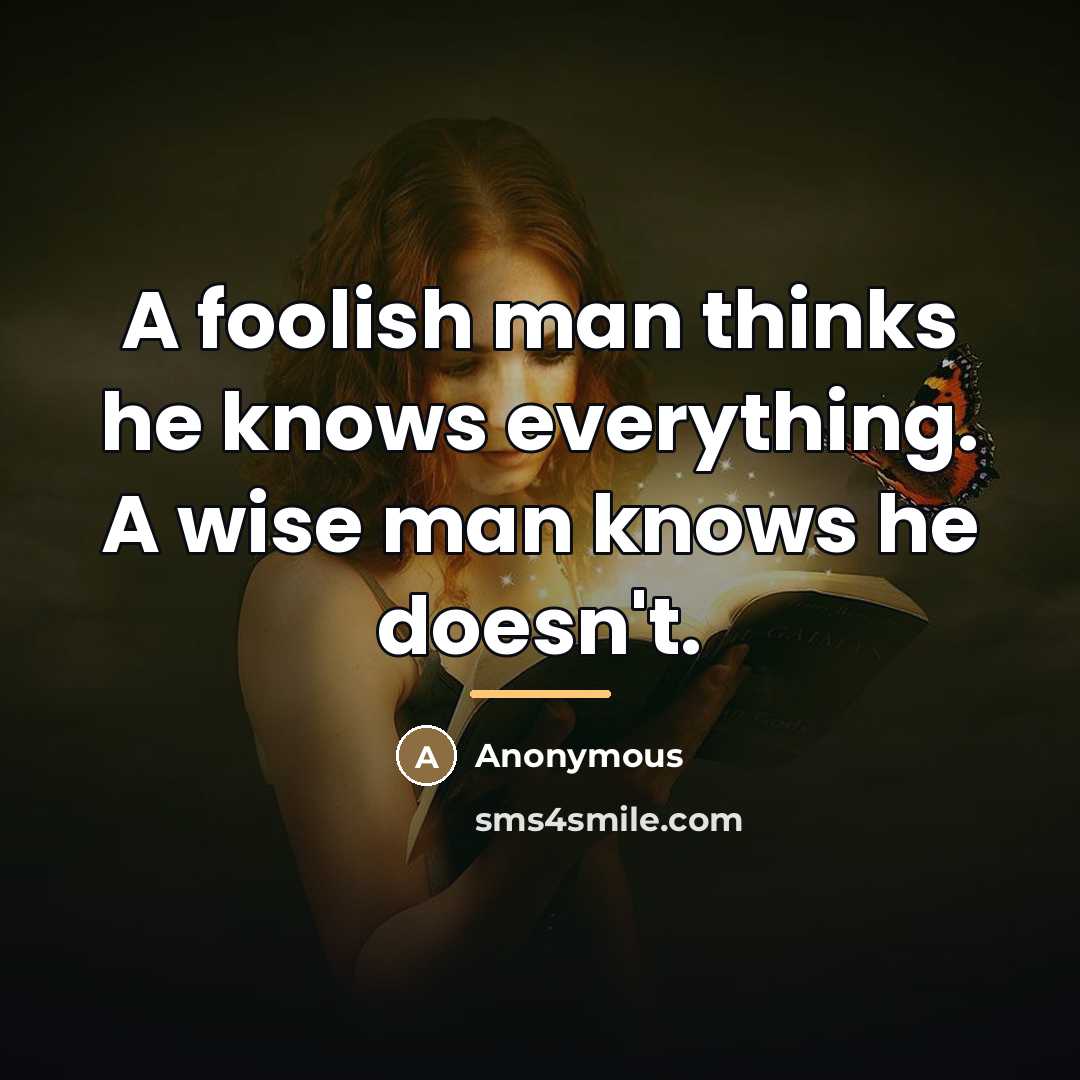 “A foolish man thinks he knows everything. A wise man…” quote by Anonymous