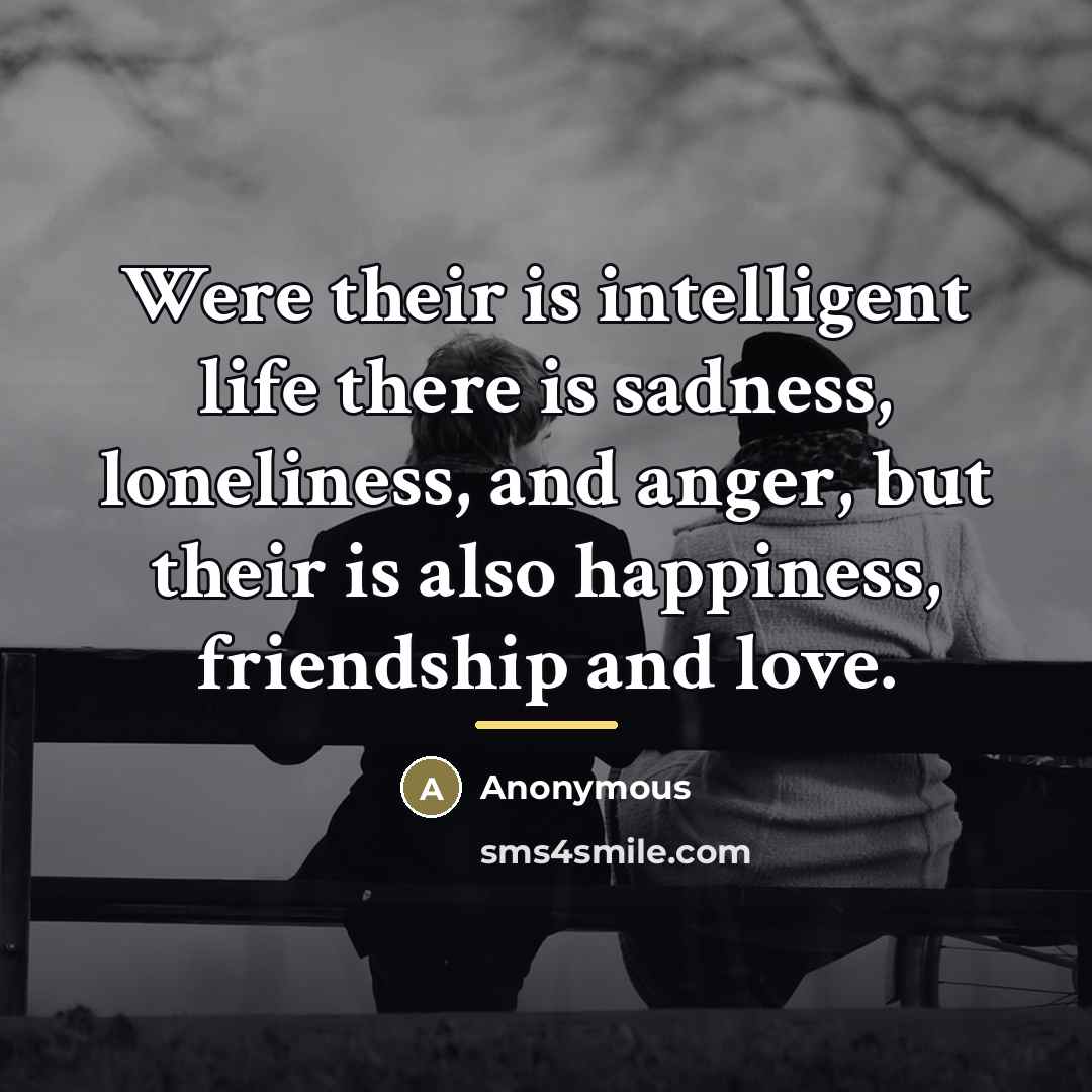 “Were their is intelligent life there is sadness, loneliness, and…” quote by Anonymous