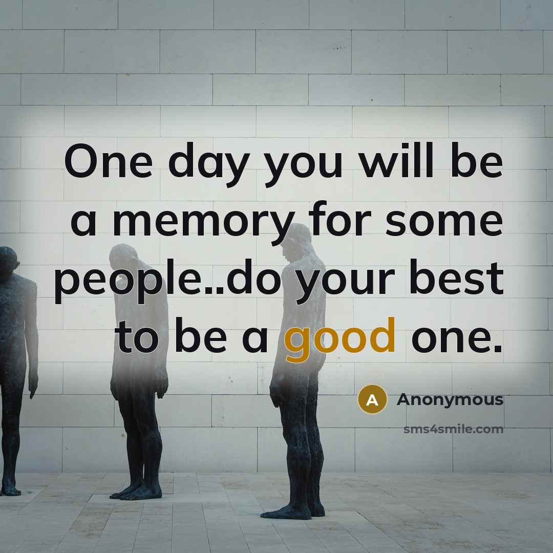 “One day you will be a memory for some people..do…” quote by Anonymous