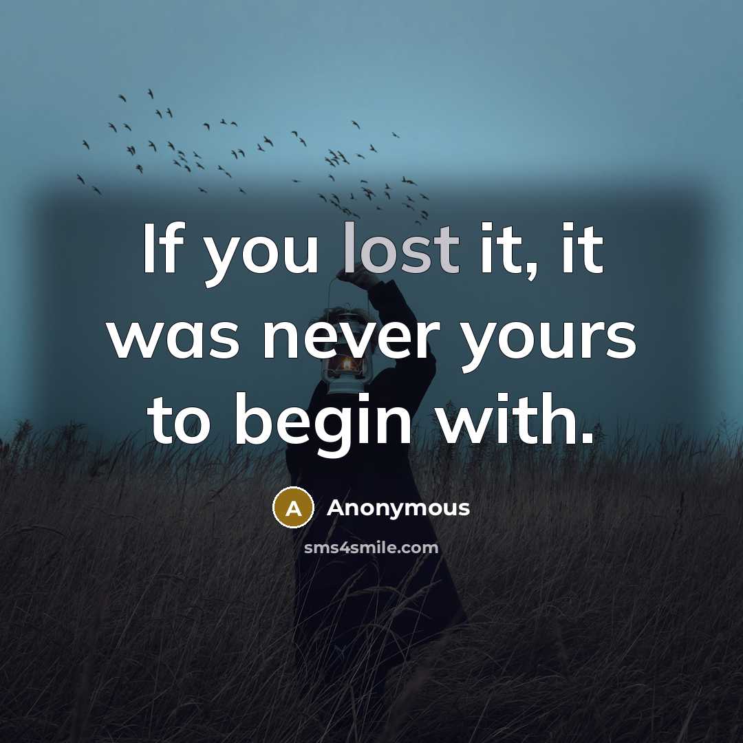 “If you lost it, it was never yours to begin with.” quote by Anonymous