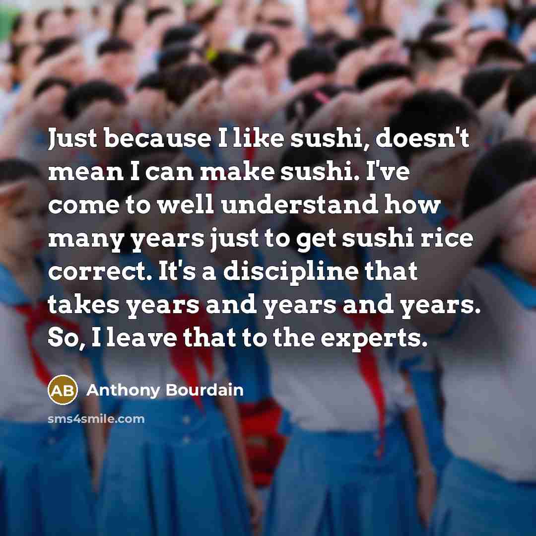 “Just because I like sushi, doesn't mean I can make…” quote by Anthony Bourdain