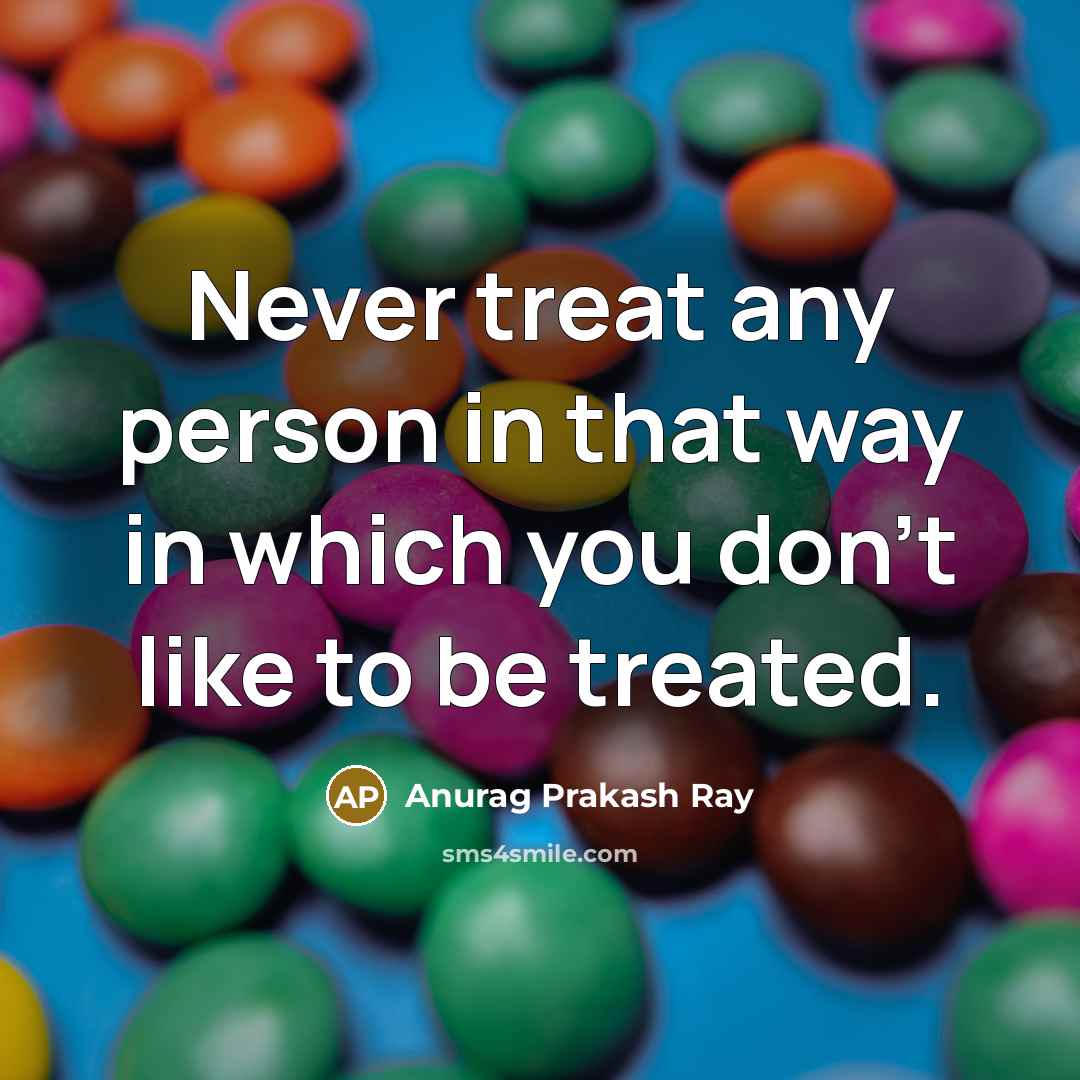 “Never treat any person in that way in which you…” quote by Anurag Prakash Ray