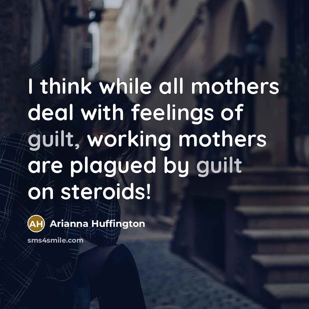 “I think while all mothers deal with feelings of guilt,…” quote by Arianna Huffington