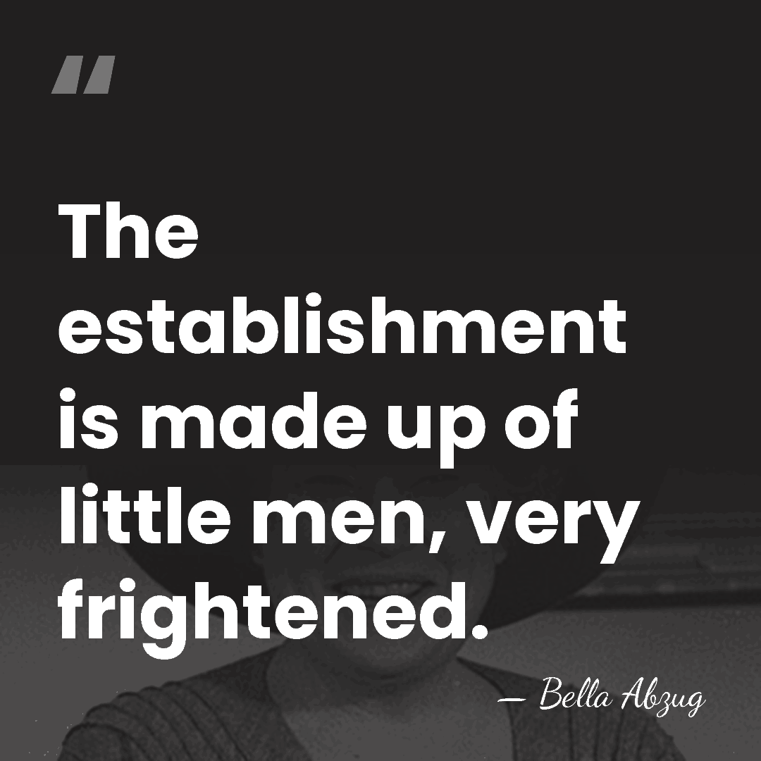 The establishment is made up of little men, very frightened. - Bella Abzug