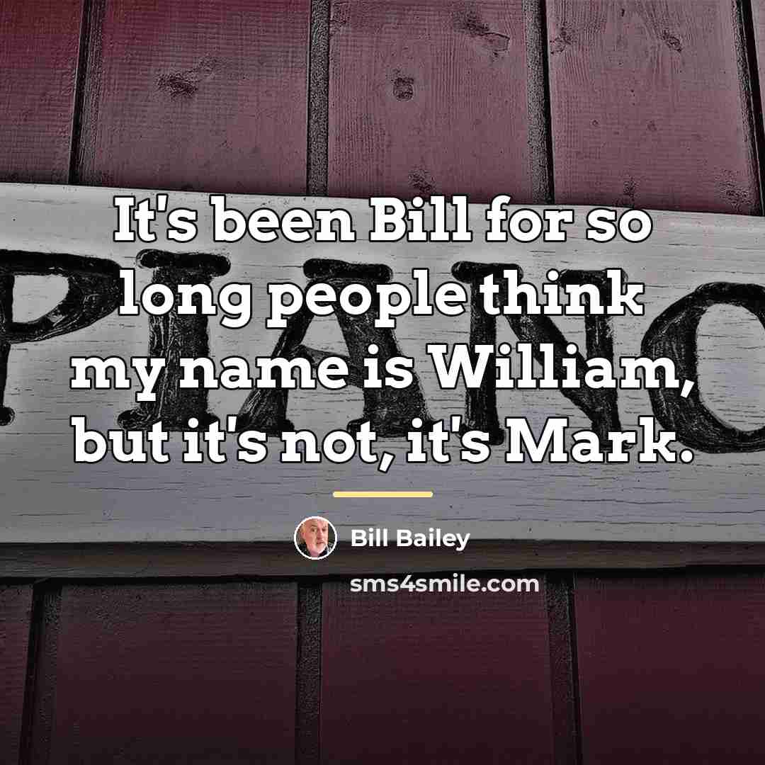 “It's been Bill for so long people think my name…” quote by Bill Bailey