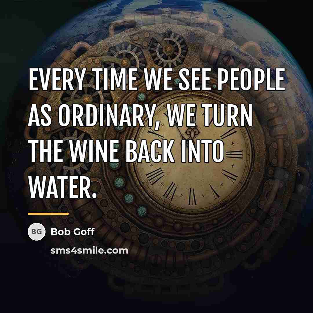 “Every time we see people as ordinary, we turn the…” quote by Bob Goff