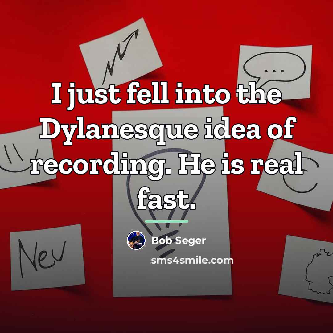 “I just fell into the Dylanesque idea of recording. He…” quote by Bob Seger