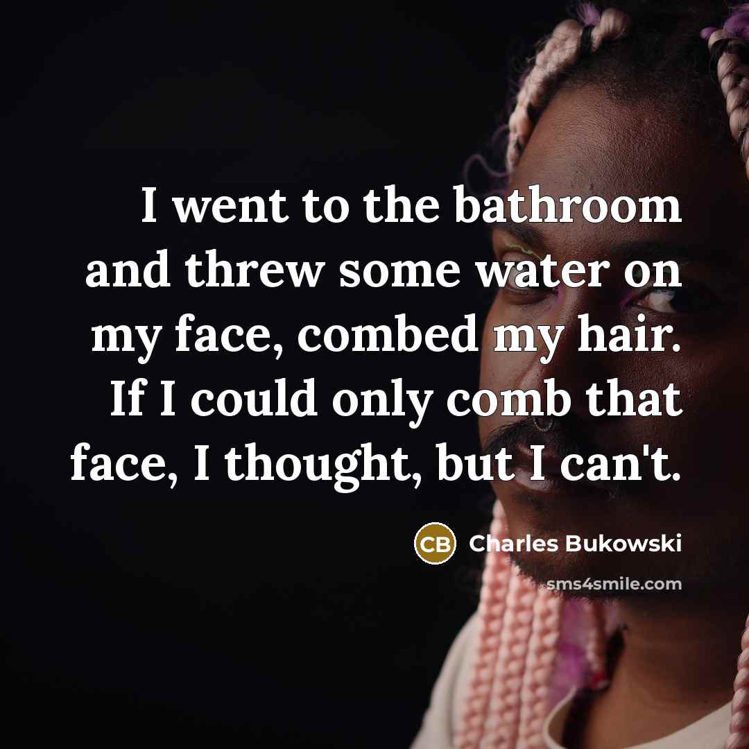 “I went to the bathroom and threw some water on…” quote by Charles Bukowski