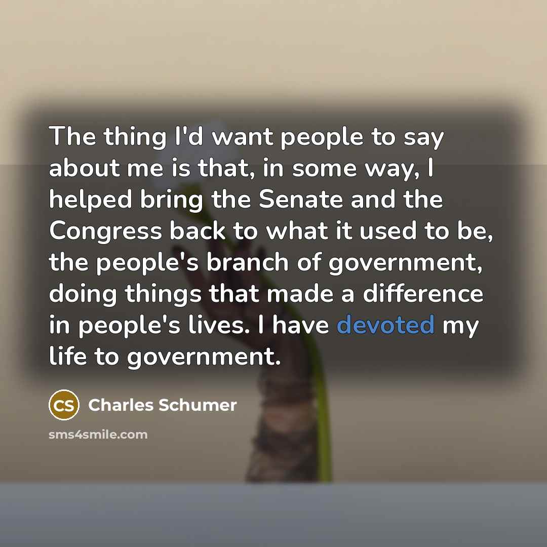 “The thing I'd want people to say about me is…” quote by Charles Schumer