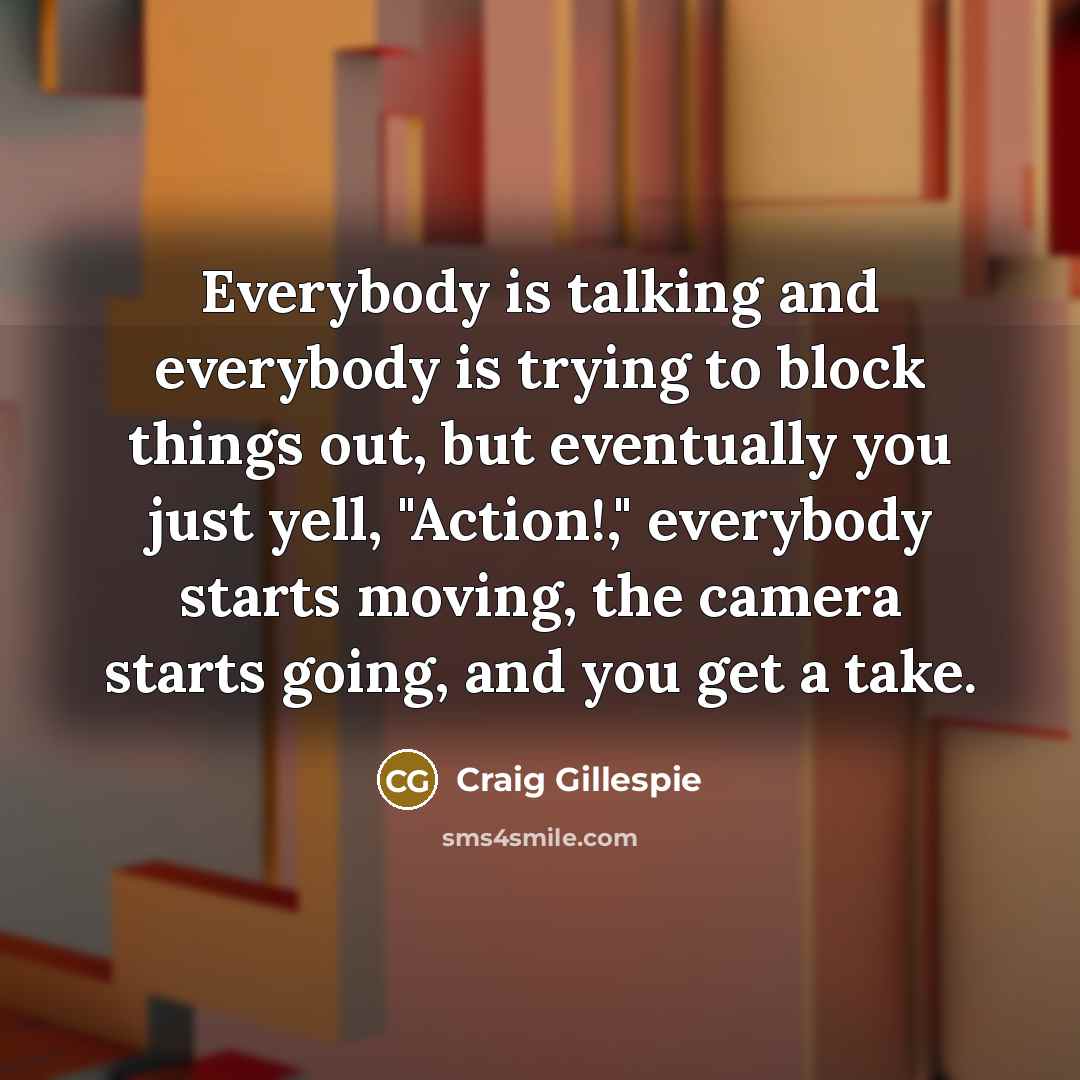 “Everybody is talking and everybody is trying to block things…” quote by Craig Gillespie