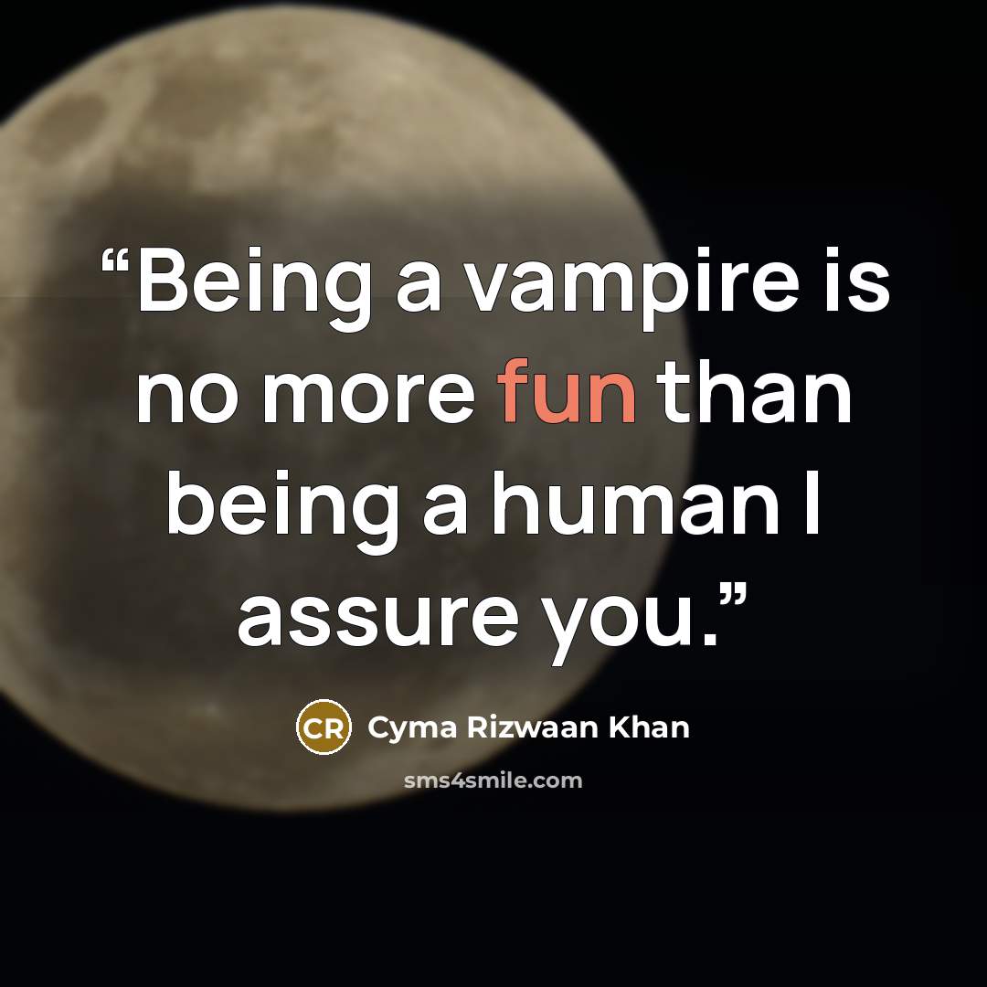 “Being a vampire is no more fun than being a human I assure you.” quote by Cyma Rizwaan Khan
