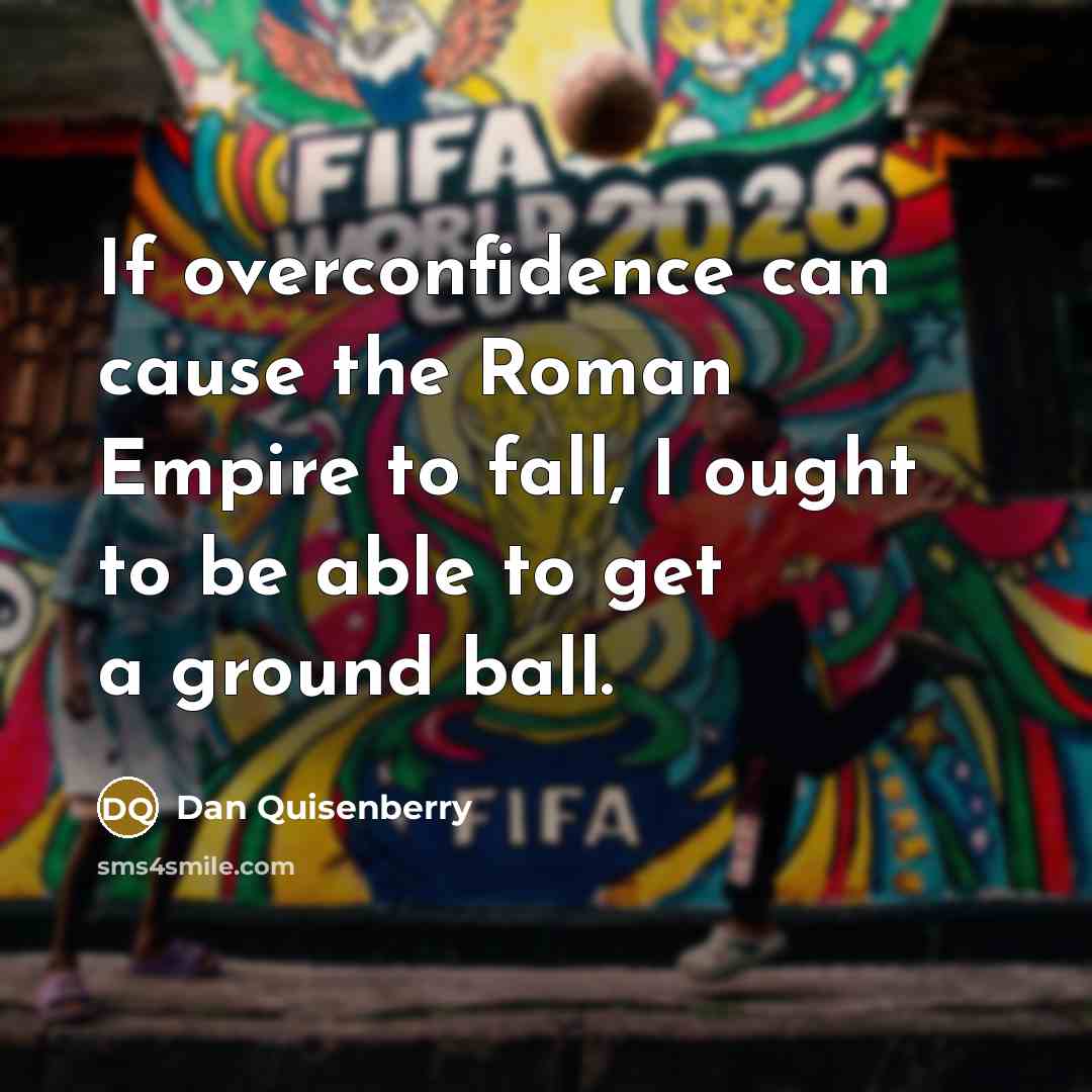 “If overconfidence can cause the Roman Empire to fall, I…” quote by Dan Quisenberry