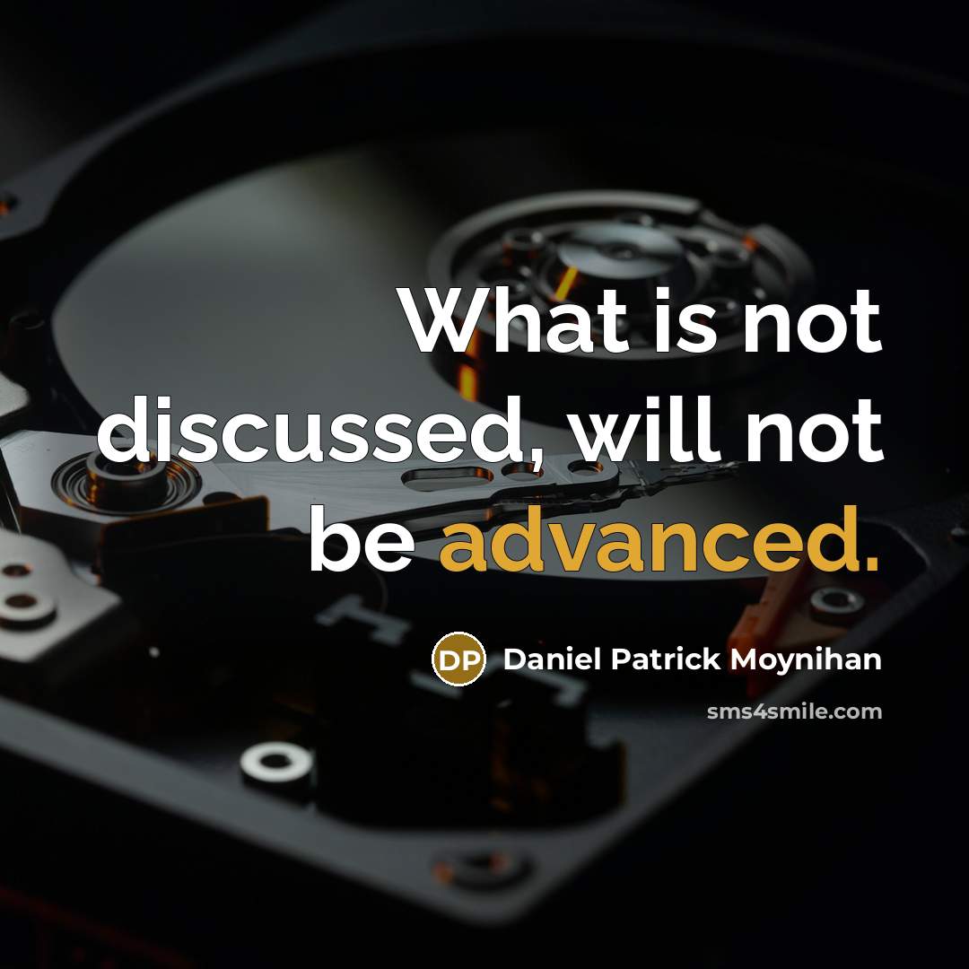 “What is not discussed, will not be advanced.” quote by Daniel Patrick Moynihan