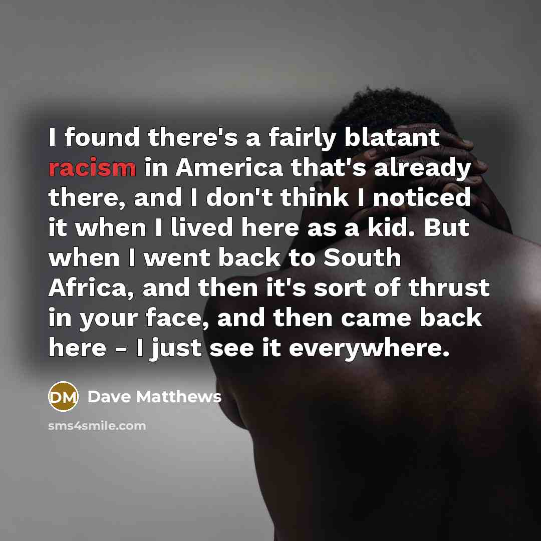 “I found there's a fairly blatant racism in America that's…” quote by Dave Matthews