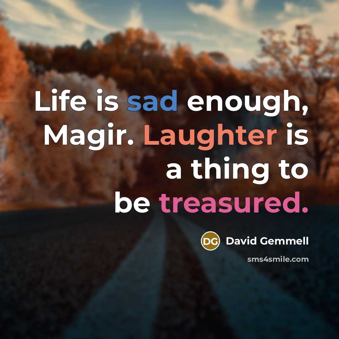 “Life is sad enough, Magir. Laughter is a thing to be treasured.” quote by David Gemmell