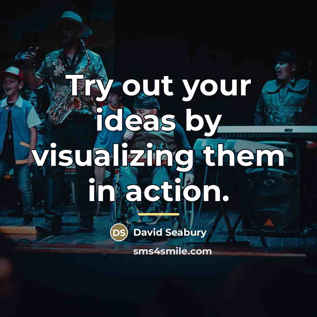 “Try out your ideas by visualizing them in action.…” quote by David Seabury