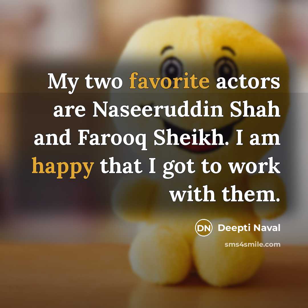 “My two favorite actors are Naseeruddin Shah and Farooq Sheikh. I am happy that I got to work with them.” quote by Deepti Naval