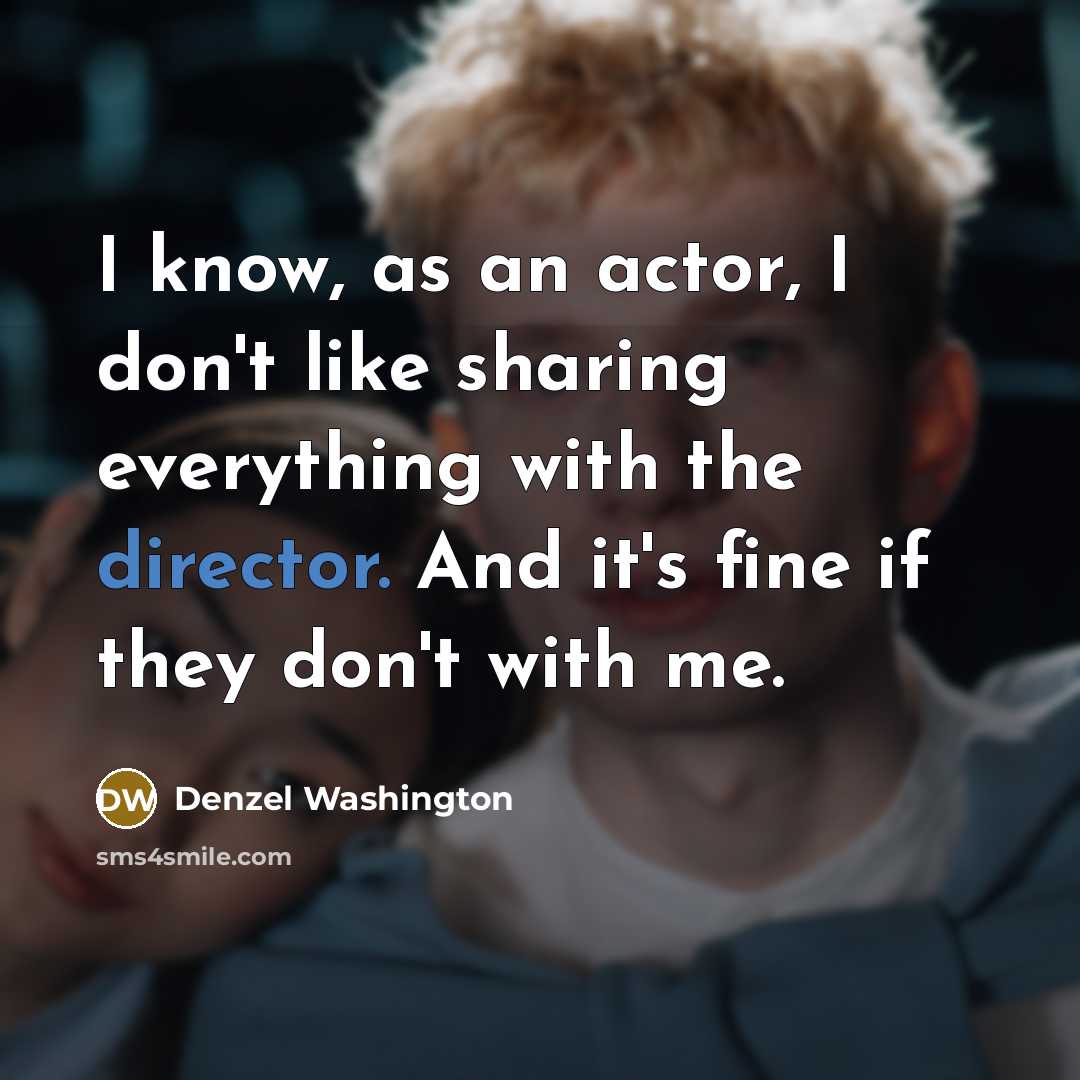 “I know, as an actor, I don't like sharing everything with the director. And it's fine if they don't with me.” quote by Denzel Washington