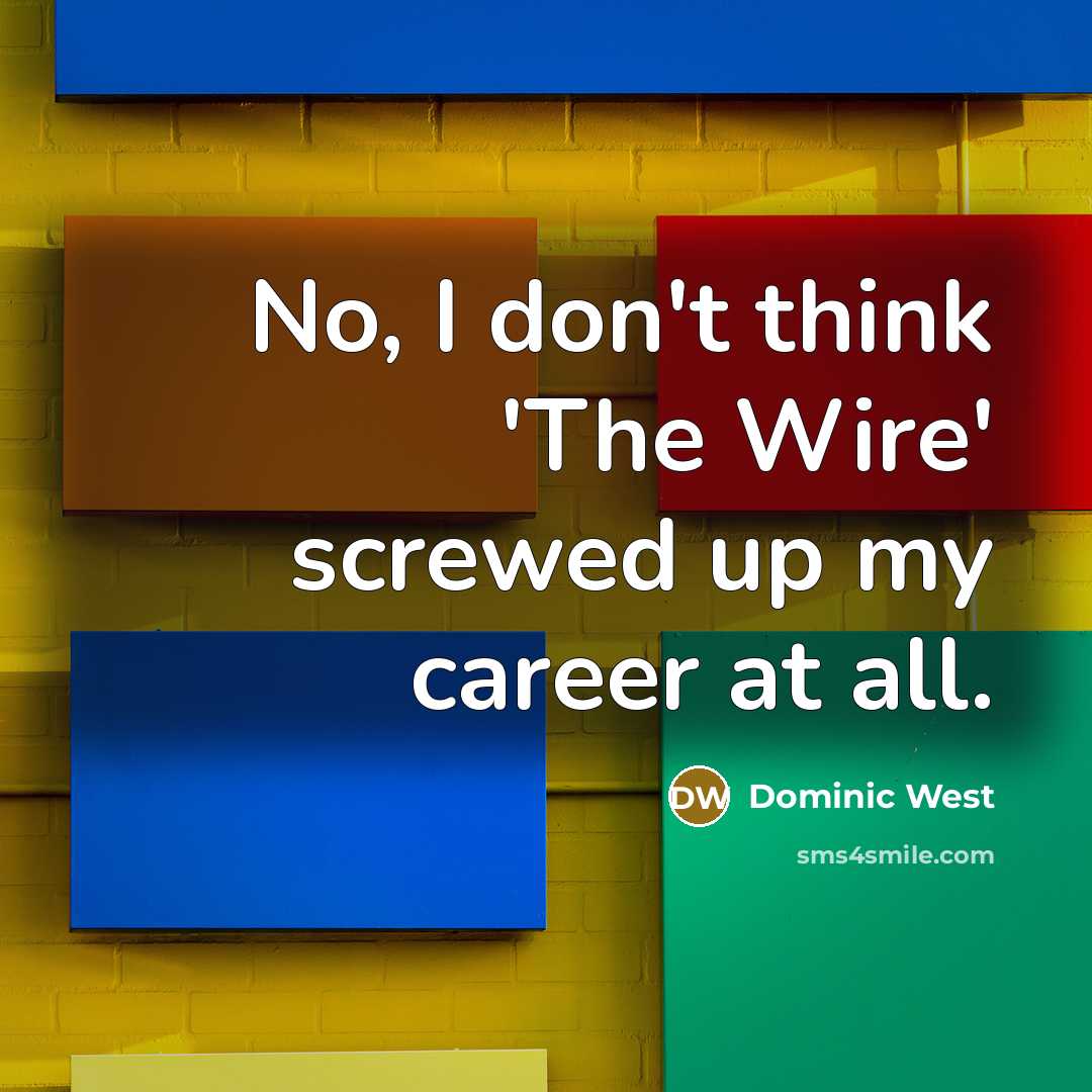 “No, I don't think 'The Wire' screwed up my career…” quote by Dominic West