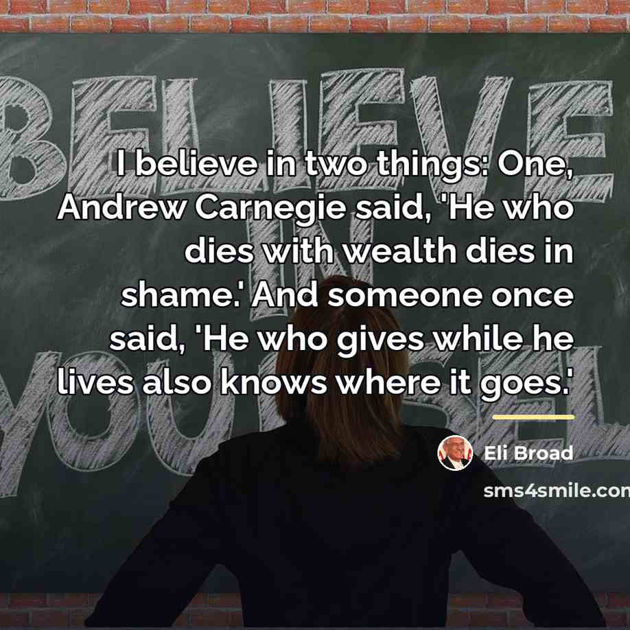 “I believe in two things: One, Andrew Carnegie said, 'He…” quote by Eli Broad