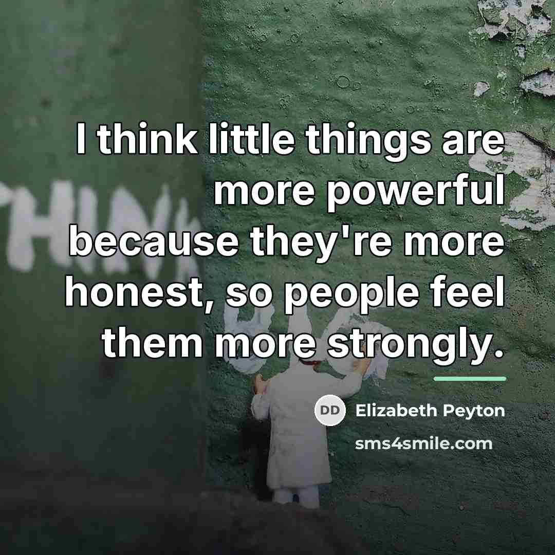 “I think little things are more powerful because they're more…” quote by Elizabeth Peyton
