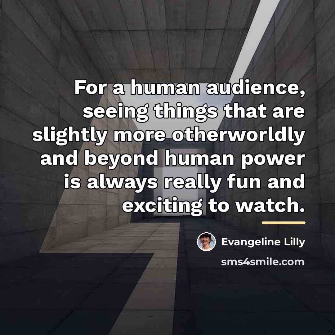 “For a human audience, seeing things that are slightly more…” quote by Evangeline Lilly
