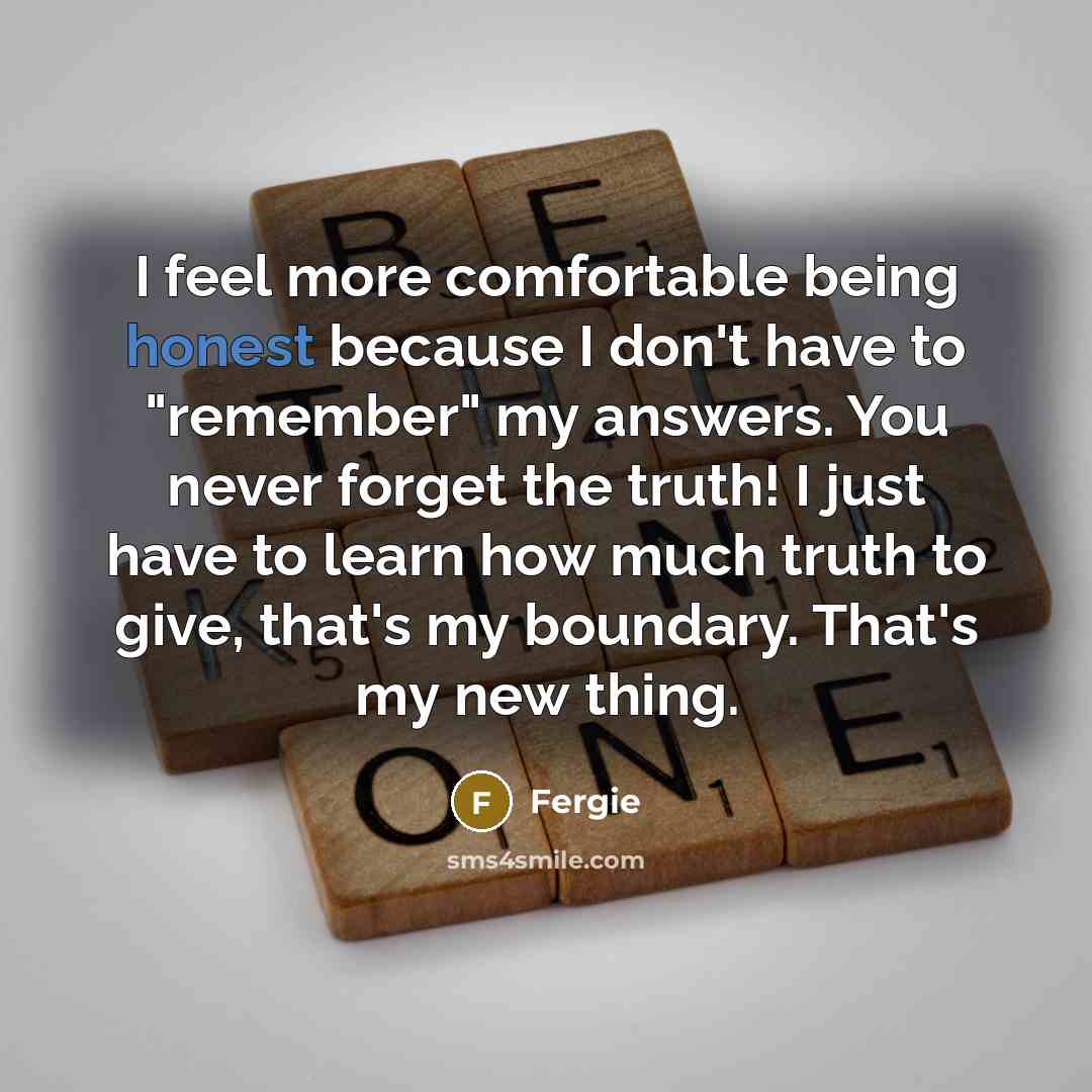 “I feel more comfortable being honest because I don't have…” quote by Fergie