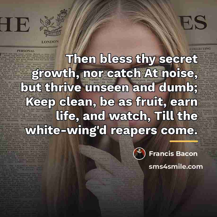 “Then bless thy secret growth, nor catch At noise, but…” quote by Francis Bacon