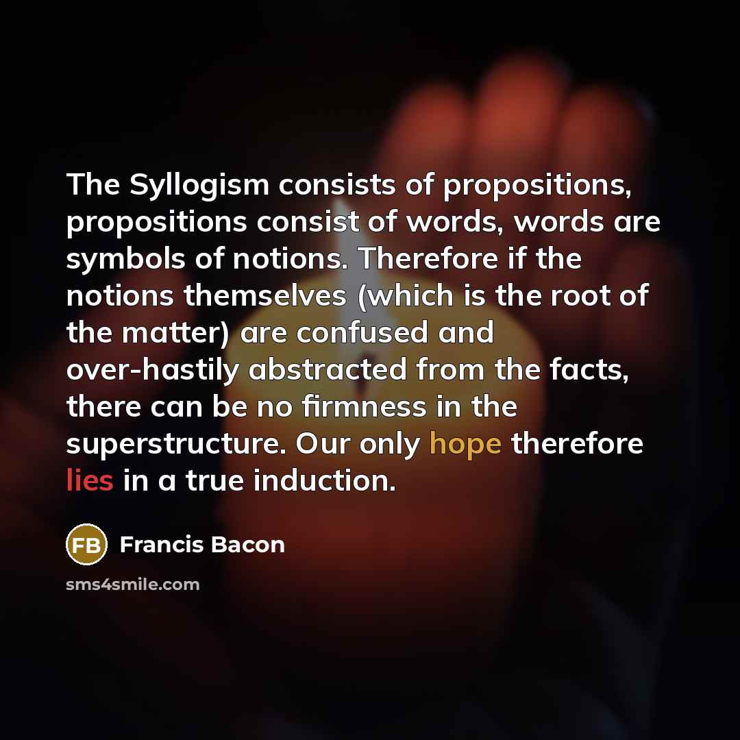 “The Syllogism consists of propositions, propositions consist of words, words…” quote by Francis Bacon