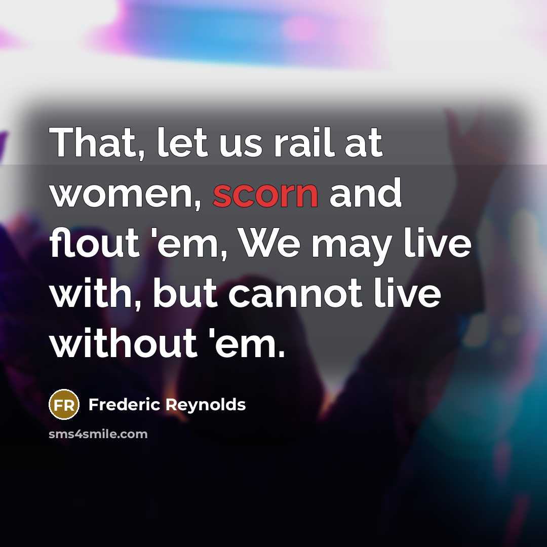 “That, let us rail at women, scorn and flout 'em,…” quote by Frederic Reynolds