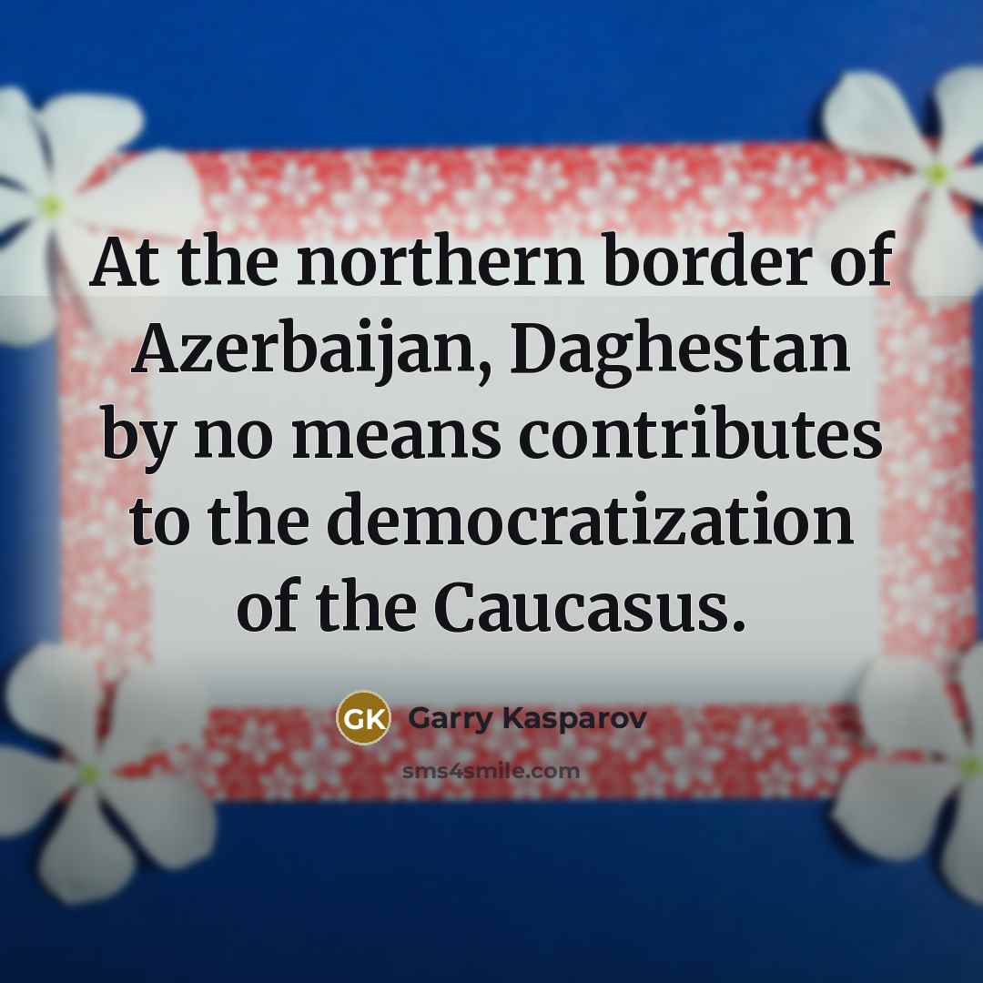 “At the northern border of Azerbaijan, Daghestan by no means…” quote by Garry Kasparov