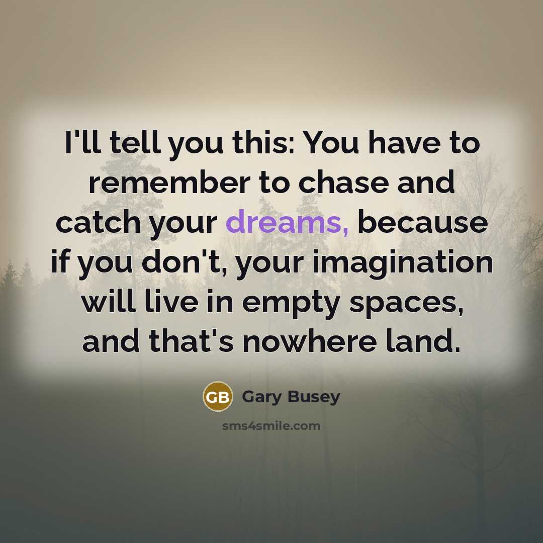 “I'll tell you this: You have to remember to chase…” quote by Gary Busey