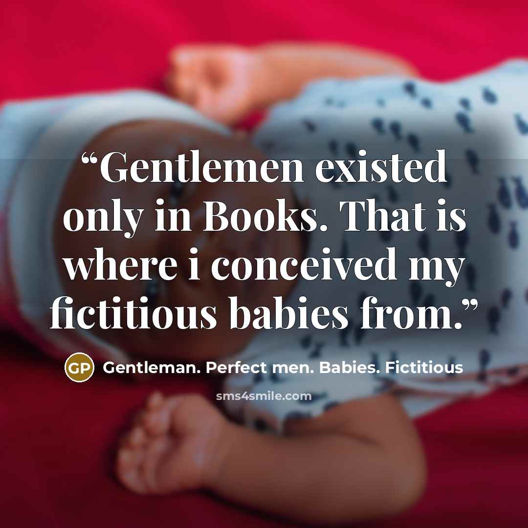 “Gentlemen existed only in Books. That is where i conceived my fictitious babies from.” quote by Gentleman. Perfect men. Babies. Fictitious