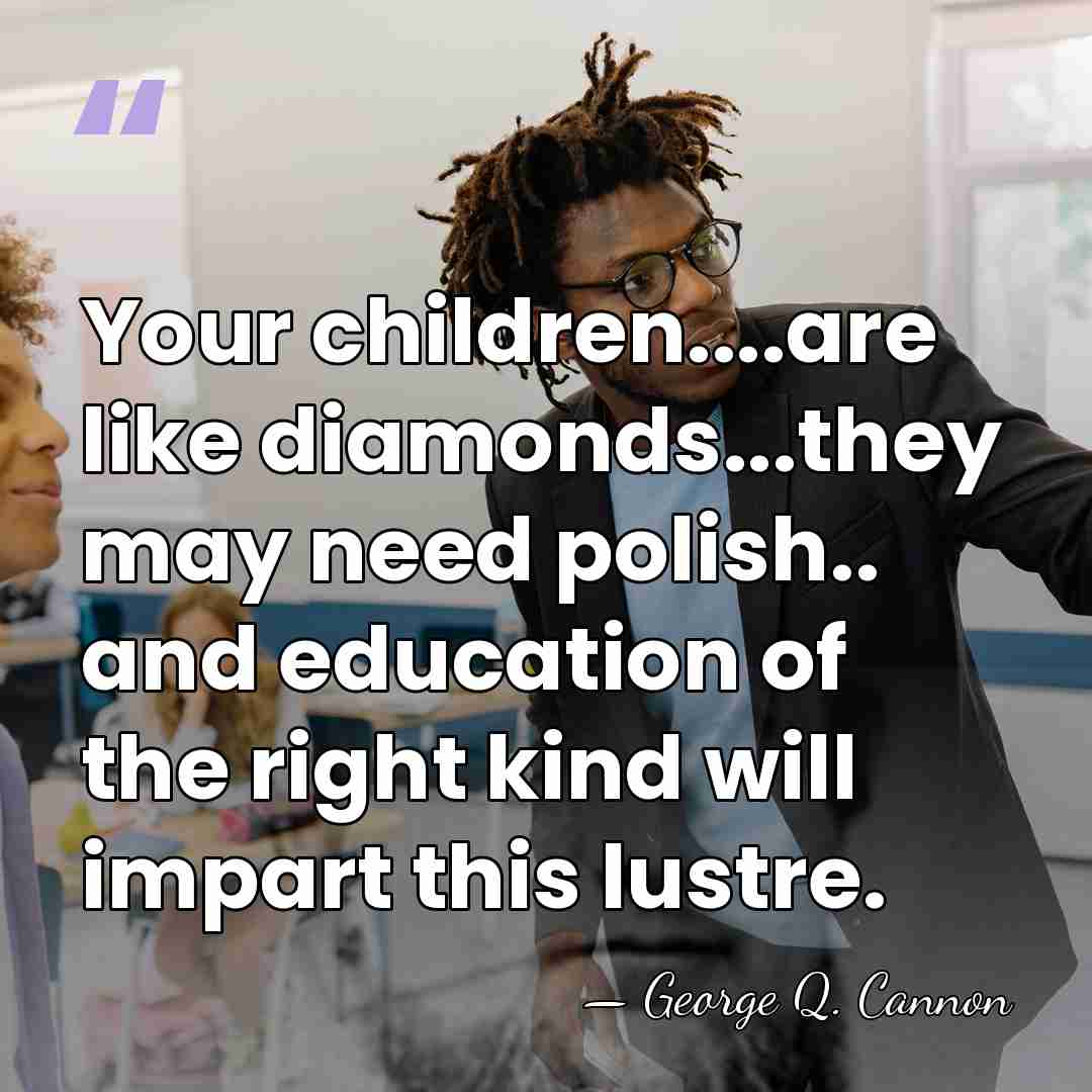 Your children....are like diamonds...they may need polish.. and education of the right&hellip; - George Q. Cannon