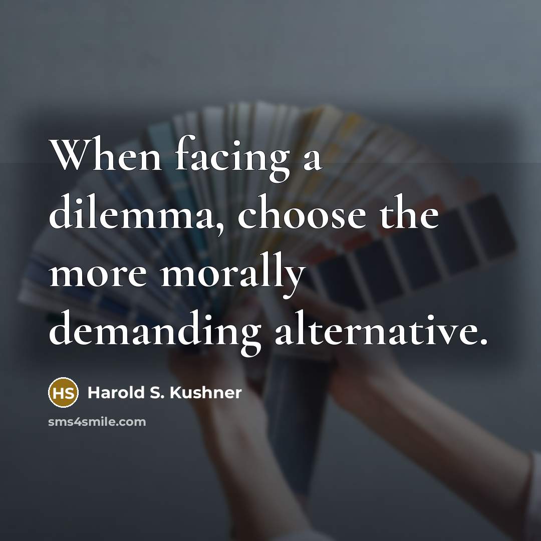 “When facing a dilemma, choose the more morally demanding alternative.…” quote by Harold S. Kushner