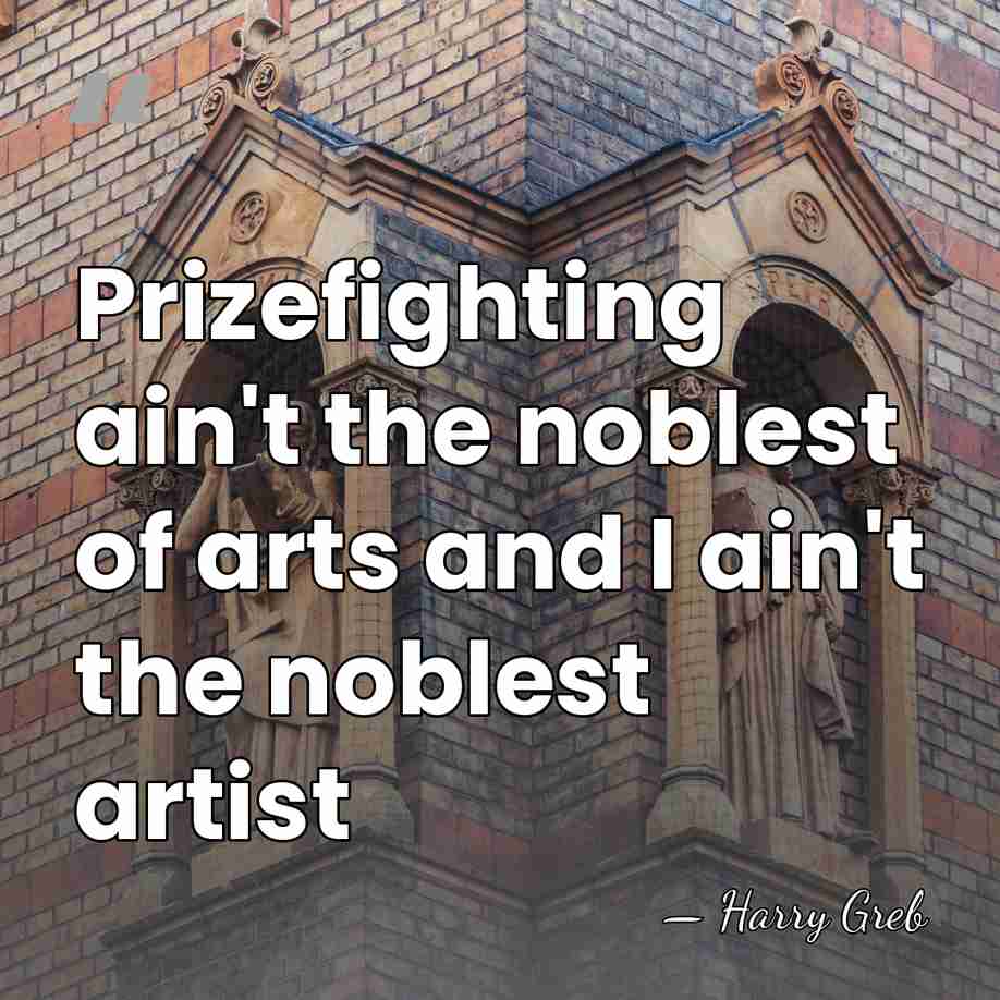Prizefighting ain't the noblest of arts and I ain't the noblest artist - Harry Greb