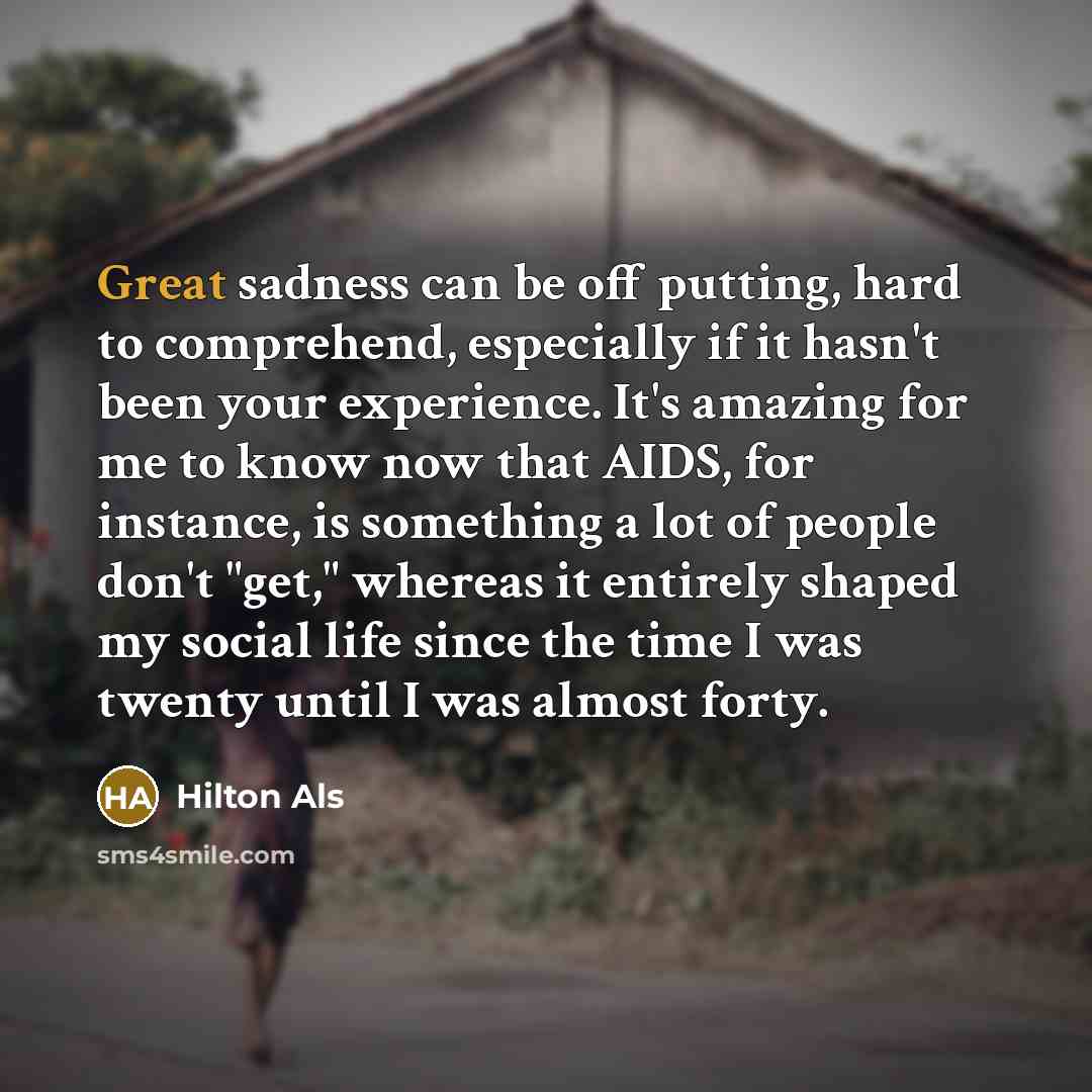 “Great sadness can be off putting, hard to comprehend, especially…” quote by Hilton Als