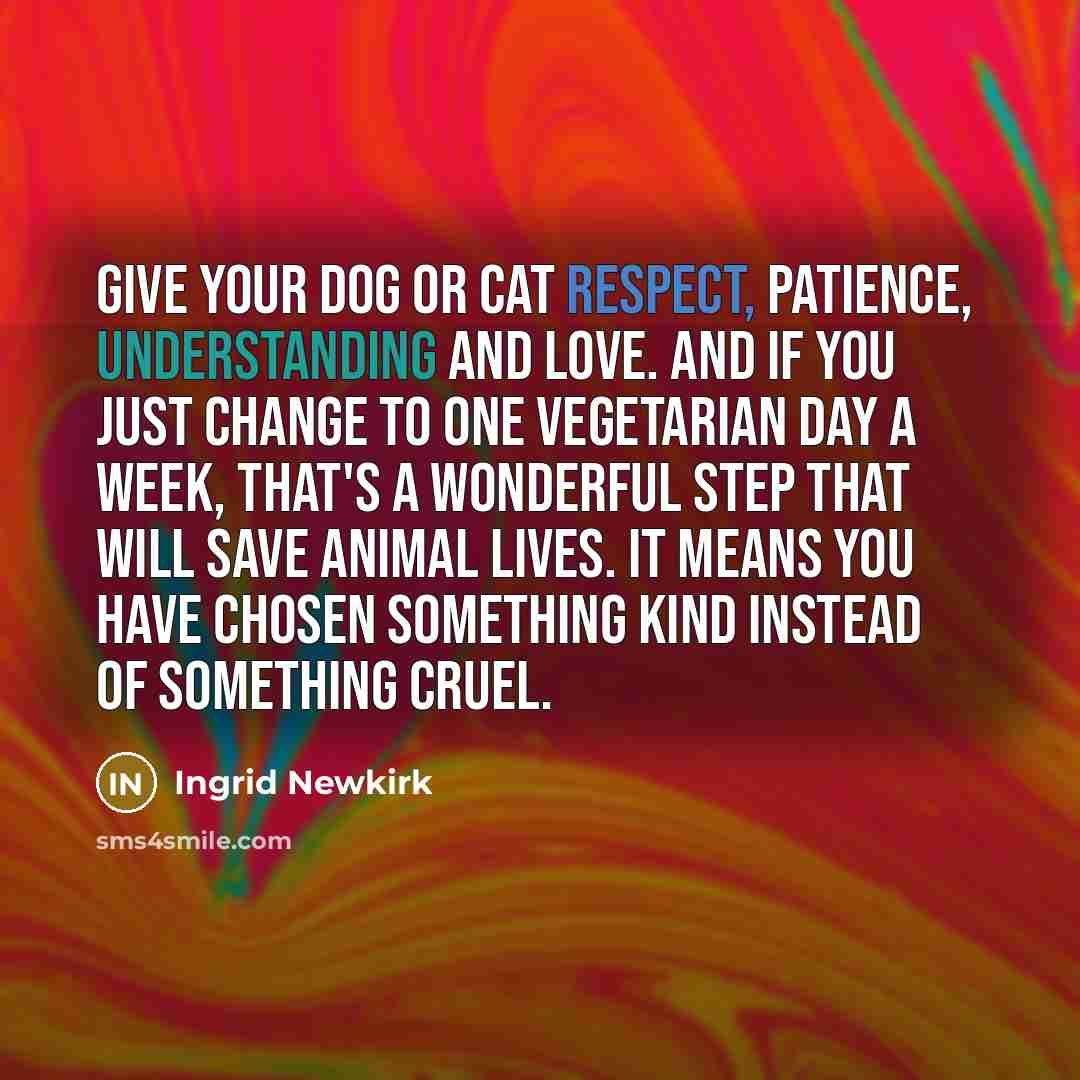 “Give your dog or cat respect, patience, understanding and love.…” quote by Ingrid Newkirk