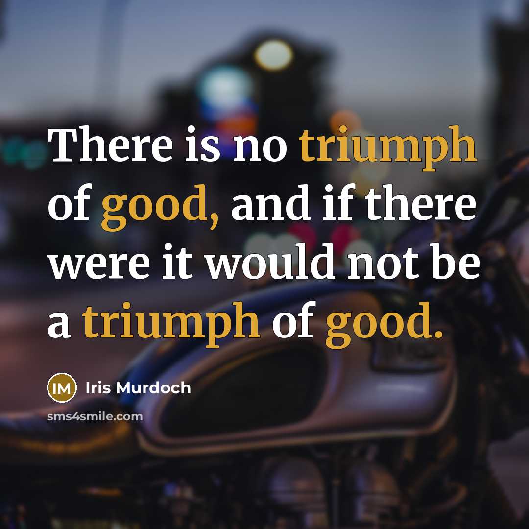 “There is no triumph of good, and if there were it would not be a triumph of good.” quote by Iris Murdoch