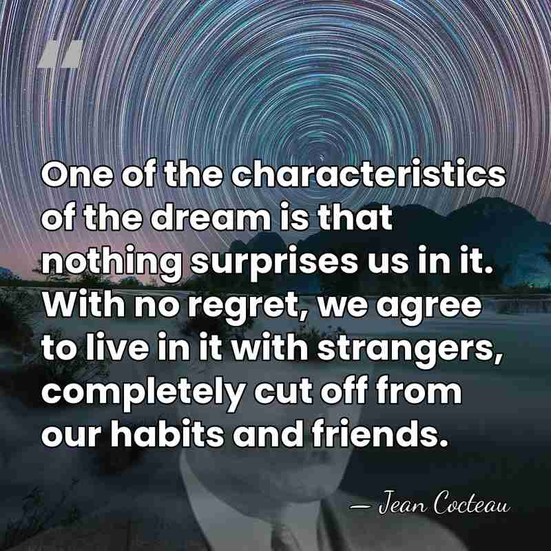 One of the characteristics of the dream is that nothing surprises us&hellip; - Jean Cocteau
