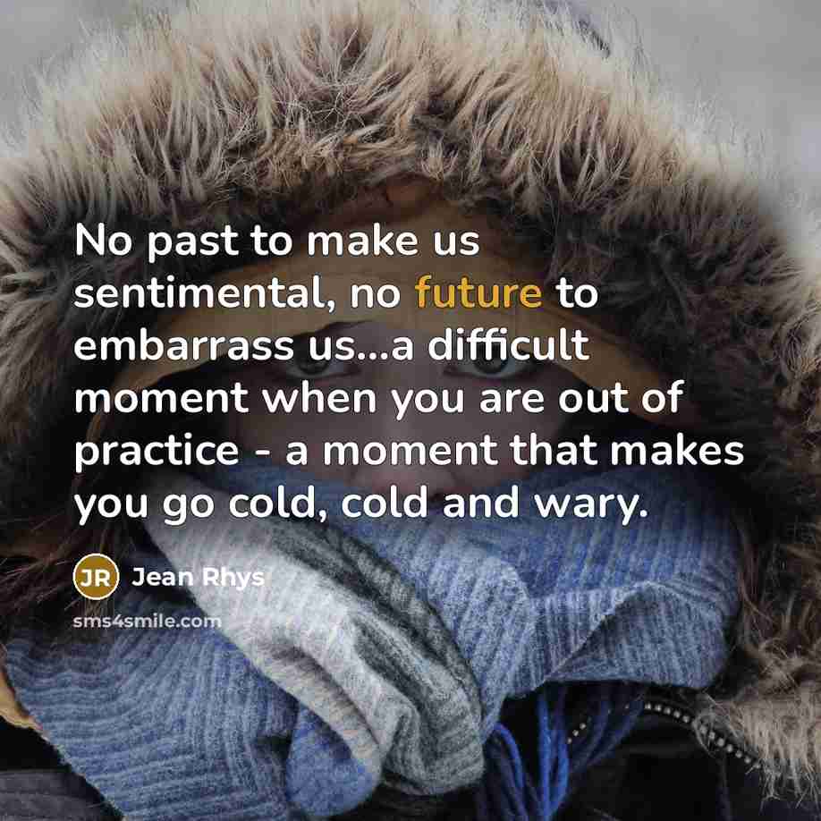 “No past to make us sentimental, no future to embarrass…” quote by Jean Rhys